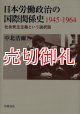 日本労働政治の国際関係史１９４５‐１９６４　社会民主主義という選択肢